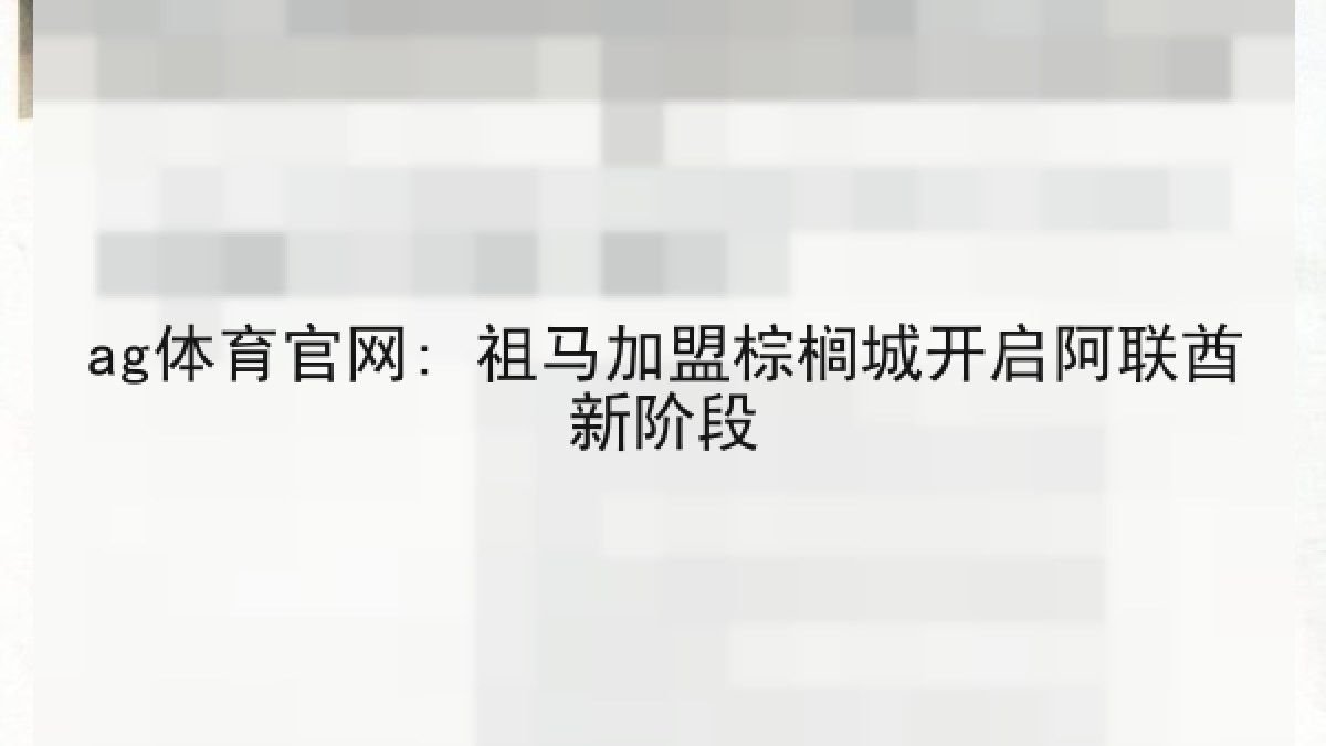 ag体育官网: 祖马加盟棕榈城开启阿联酋新阶段 ag体育官网: 祖马加盟棕榈城开启阿联酋新阶段