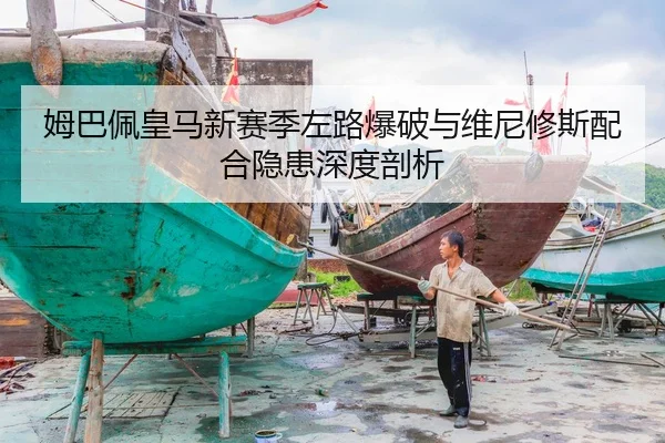 姆巴佩皇马新赛季左路爆破与维尼修斯配合隐患深度剖析