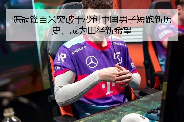 陈冠锋百米突破十秒创中国男子短跑新历史，成为田径新希望