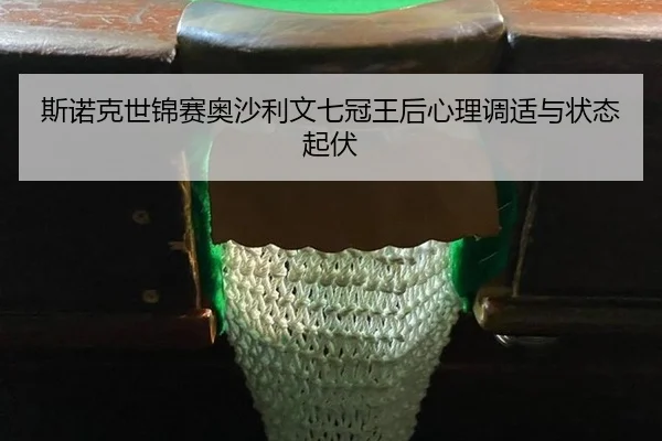 斯诺克世锦赛奥沙利文七冠王后心理调适与状态起伏