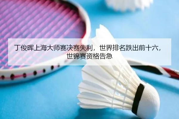 丁俊晖上海大师赛决赛失利，世界排名跌出前十六，世锦赛资格告急