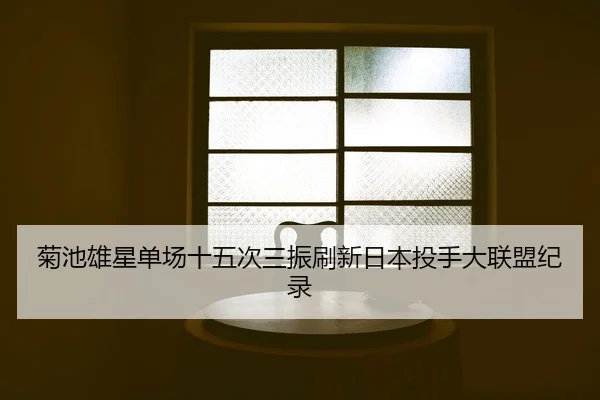 菊池雄星单场十五次三振刷新日本投手大联盟纪录