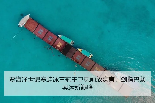 覃海洋世锦赛蛙泳三冠王卫冕前放豪言，剑指巴黎奥运新巅峰