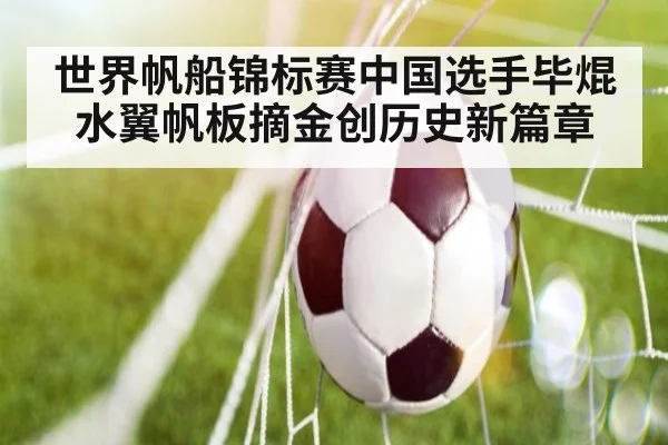 世界帆船锦标赛中国选手毕焜水翼帆板摘金创历史新篇章