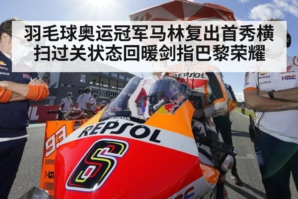 羽毛球奥运冠军马林复出首秀横扫过关状态回暖剑指巴黎荣耀
