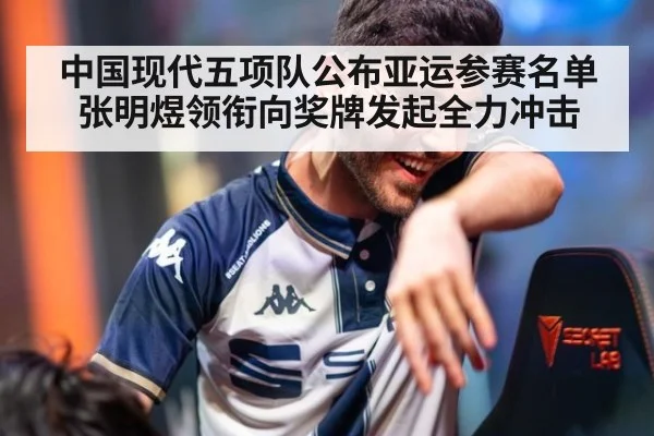 中国现代五项队公布亚运参赛名单 张明煜领衔向奖牌发起全力冲击
