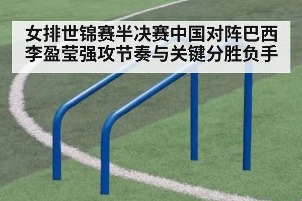 女排世锦赛半决赛中国对阵巴西李盈莹强攻节奏与关键分胜负手