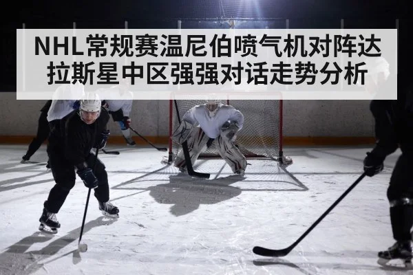 NHL常规赛温尼伯喷气机对阵达拉斯星中区强强对话走势分析